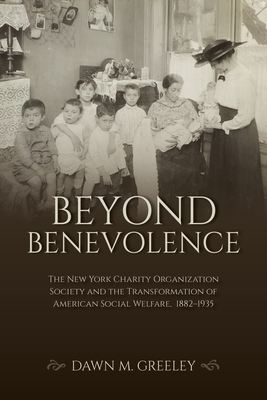 Beyond Benevolence: The New York Charity Organization Society and the Transformation of American Social Welfare, 1882-1935 - Greeley, Dawn M, Professor