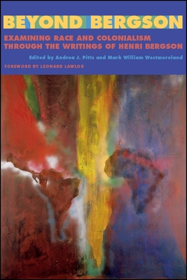 Beyond Bergson: Examining Race and Colonialism through the Writings of Henri Bergson - Pitts, Andrea J. (Editor), and Westmoreland, Mark William (Editor), and Lawlor, Leonard (Foreword by)