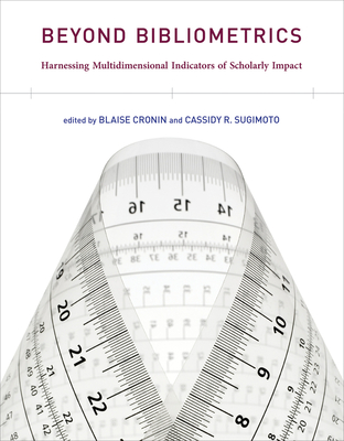 Beyond Bibliometrics: Harnessing Multidimensional Indicators of Scholarly Impact - Cronin, Blaise (Editor), and Sugimoto, Cassidy R (Editor)