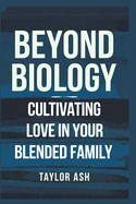 Beyond Biology: Cultivating Love in Your Blended Family