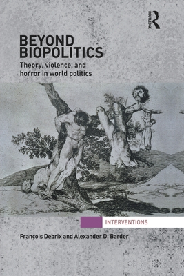 Beyond Biopolitics: Theory, Violence, and Horror in World Politics - Debrix, Francois, and Barder, Alexander