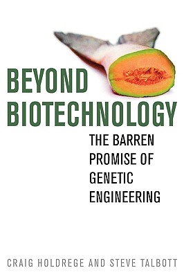 Beyond Biotechnology: The Barren Promise of Genetic Engineering - Holdrege, Craig, and Talbott, Steve