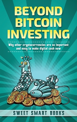 Beyond Bitcoin Investing: Why other cryptocurrencies are so important and easy to make digital cash now - Smart Books, Sweet