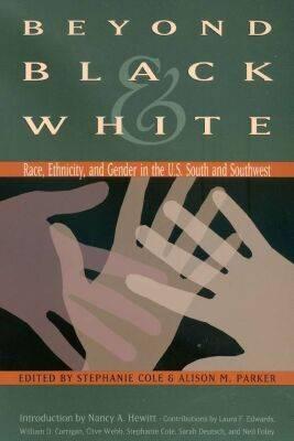 Beyond Black & White: Race, Ethnicity, and Gender in the U.S. South and Southwest - Cole, Stephanie (Editor), and Parker, Alison M (Editor)