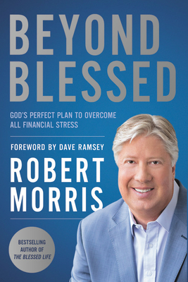 Beyond Blessed: God's Perfect Plan to Overcome All Financial Stress - Morris, Robert, and Ramsey, Dave (Foreword by)
