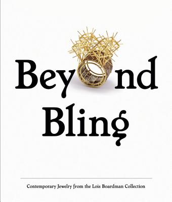 Beyond Bling: Contemporary Jewelry from the Lois Boardman Collection - Chambers Mills, Rosie (Editor), and Tigerman, Bobbye (Editor), and Drutt English, Helen W (Contributions by)