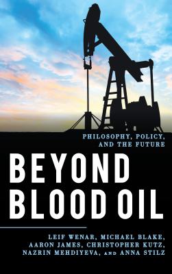 Beyond Blood Oil: Philosophy, Policy, and the Future - Wenar, Leif, and Blake, Michael, and James, Aaron