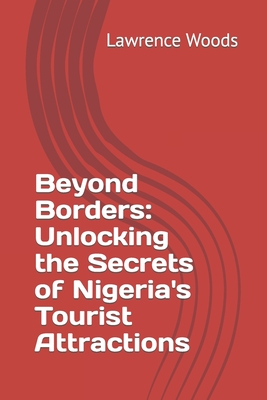 Beyond Borders: Unlocking the Secrets of Nigeria's Tourist Attractions - Woods, Lawrence