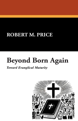 Beyond Born Again: Toward Evangelical Maturity - Price, Robert M, Reverend, PhD