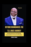 Beyond Boundaries: The T.D. Jakes Journey: Breaking Barriers and Defying Expectations in Pursuit of Purpose