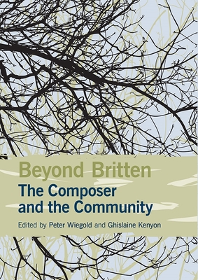 Beyond Britten: The Composer and the Community - Wiegold, Peter (Contributions by), and Kenyon, Ghislaine (Contributions by), and Abis, Amoret (Contributions by)