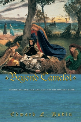 Beyond Camelot: Rethinking Politics and Law for the Modern State - Rubin, Edward L