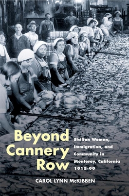 Beyond Cannery Row: Sicilian Women, Immigration, and Community in Monterey, California, 1915-99 - McKibben, Carol Lynn