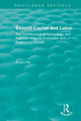 Beyond Capital and Labor: The Contributions of Technology and Regional Milieu to Production and Productivity Growth - Ke, Shanzi