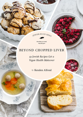 Beyond Chopped Liver: 59 Jewish Recipes Get a Vegan Health Makeover - Alfond, Kenden
