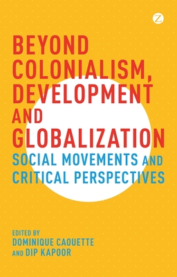 Beyond Colonialism, Development and Globalization: Social Movements and Critical Perspectives - Caouette, Dominique (Editor), and Kapoor, Dip (Editor)