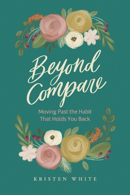 Beyond Compare: Moving Past the Habit That Holds You Back - White, Kristen
