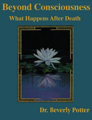 Beyond Consciousness: What Happens After Death - Potter, Beverly A, PH D