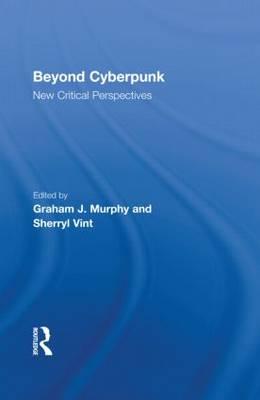 Beyond Cyberpunk: New Critical Perspectives - Murphy, Graham J (Editor), and Vint, Sherryl (Editor)