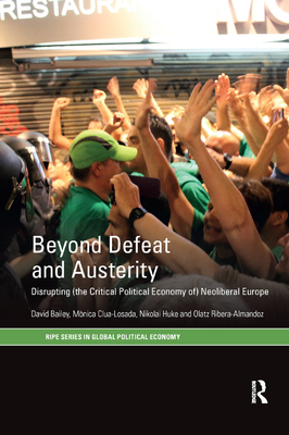 Beyond Defeat and Austerity: Disrupting (the Critical Political Economy of) Neoliberal Europe - Bailey, David, and Clua-Losada, Mnica, and Huke, Nikolai