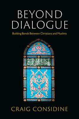 Beyond Dialogue: Building Bonds Between Christians and Muslims - Considine, Craig