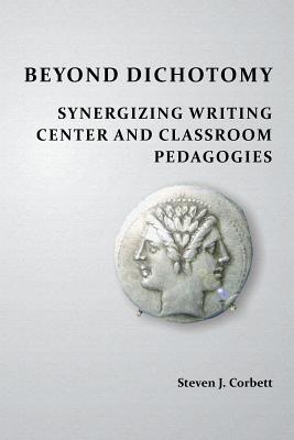 Beyond Dichotomy: Synergizing Writing Center and Classroom Pedagogies - Corbett, Steven J