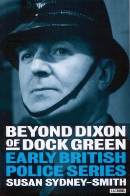 Beyond Dixon of Dock Green: Early British Police Series - Sydney-Smith, Susan