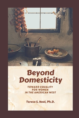Beyond Domesticity: Toward Equality for Women in the America West - MacDonald, Margaret (Foreword by), and Neal, Teresa S