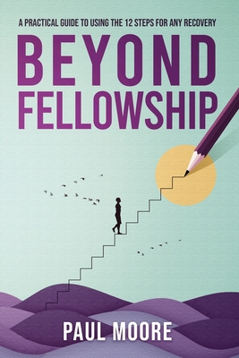 Beyond Fellowship: A Practical Guide to Using the 12 Steps for Any Recovery - Drake, Melissa (Editor), and Moore, Paul