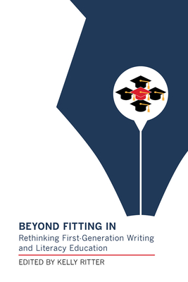 Beyond Fitting in: Rethinking First-Generation Writing and Literacy Education - Ritter, Kelly (Editor)