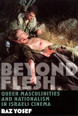 Beyond Flesh: Queer Masculinities and Nationalism in Israeli Cinema - Yosef, Raz