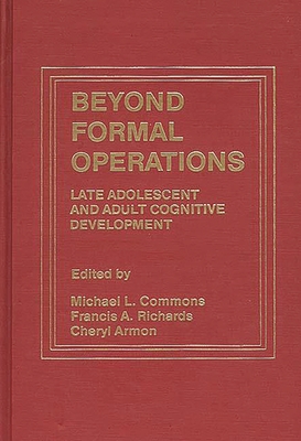 Beyond Formal Operations: Late Adolescent and Adult Cognitive Development - Armon, Cheryl, and Commons, Michael L, and Richards, Francis