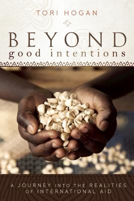 Beyond Good Intentions: A Journey into the Realities of International Aid - Hogan, Tori