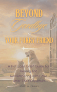 Beyond Goodbye to Your Furry Friend: A Pet Loss Grief Guide for Healing and Remembering with Love After Their Departure