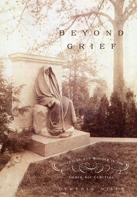 Beyond Grief: Sculpture and Wonder in the Gilded Age Cemetery - Mills, Cynthia