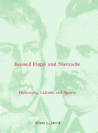 Beyond Hegel and Nietzsche: Philosophy, Culture, and Agency