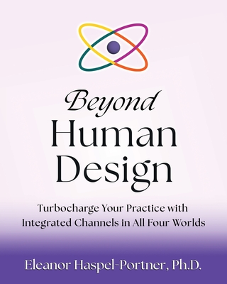 Beyond Human Design: Turbocharge Your Practice with Integrated Channels in All Four Worlds - Haspel-Portner, Eleanor