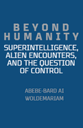 Beyond Humanity: Superintelligence, Alien Encounters, and the Question of Control