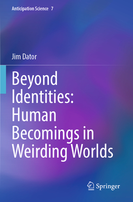 Beyond Identities: Human Becomings in Weirding Worlds - Dator, Jim
