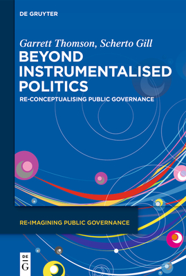 Beyond Instrumentalised Politics: Re-Conceptualising Public Governance - Thomson, Garrett, and Gill, Scherto