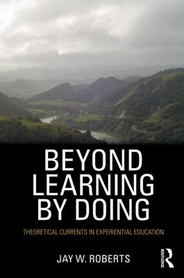 Beyond Learning by Doing: Theoretical Currents in Experiential Education - Roberts, Jay W