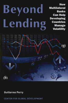 Beyond Lending: How Multilateral Banks Can Help Developing Countries Manage Volatility - Perry, Guillermo, Professor