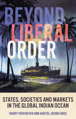 Beyond Liberal Order: States, Societies and Markets in the Global Indian Ocean - Verhoeven, Harry (Editor), and Lieven, Anatol (Editor)