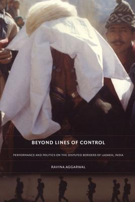 Beyond Lines of Control: Performance and Politics on the Disputed Borders of Ladakh, India - Aggarwal, Ravina
