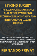 Beyond Luxury: The Exceptional Experience and the Art of Assessing Excellence in Hospitality and International Luxury Tourism.: Discover the Secrets of International Quality with Fernando Privat, Expe