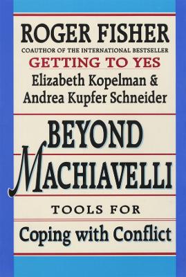 Beyond Machiavelli: Tools for Coping with Conflict - Fisher, Roger, and Kopelman, Elizabeth, and Schneider, Andrea Kupfer