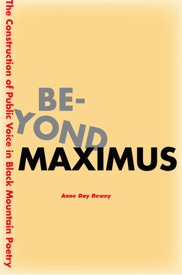 Beyond Maximus: The Construction of Public Voice in Black Mountain Poetry - Dewey, Anne Day