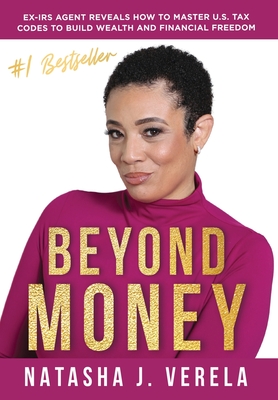 Beyond Money: Ex-IRS Agent Reveals How to Master U.S. Tax Codes to Build Wealth and Financial Freedom - Verela, Natasha J