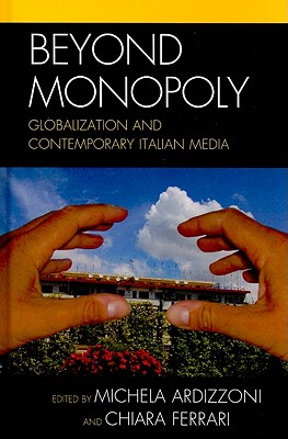 Beyond Monopoly: Globalization and Contemporary Italian Media - Ardizzoni, Michela (Editor), and Ferrari, Chiara (Editor), and Barca, Flavia (Contributions by)