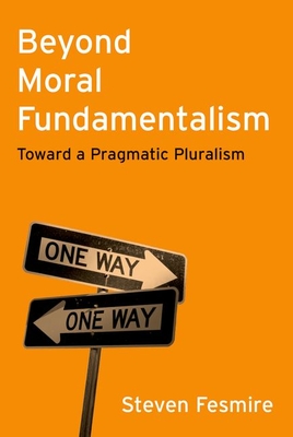 Beyond Moral Fundamentalism: Toward a Pragmatic Pluralism - Fesmire, Steven